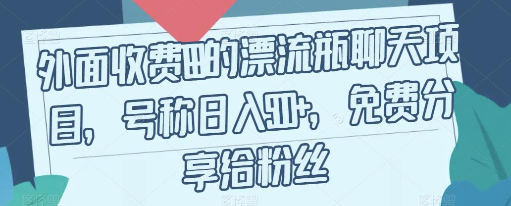 外面收费199的漂流瓶聊天项目，号称【揭秘】_免费分享网络创业,副业,信息差项目的老牌资源整合平台！金铲子项目