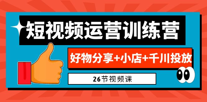 （6947期）0基础短视频运营训练营：好物分享小店千川投放（26节视频课）_免费分享网络创业,副业,信息差项目的老牌资源整合平台！金铲子项目