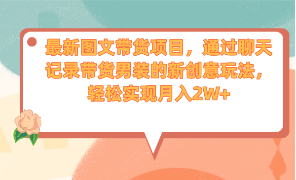 （6986期）最新图文带货项目，通过聊天记录带货男装的新创意玩法，实现_免费分享网络创业,副业,信息差项目的老牌资源整合平台！金铲子项目