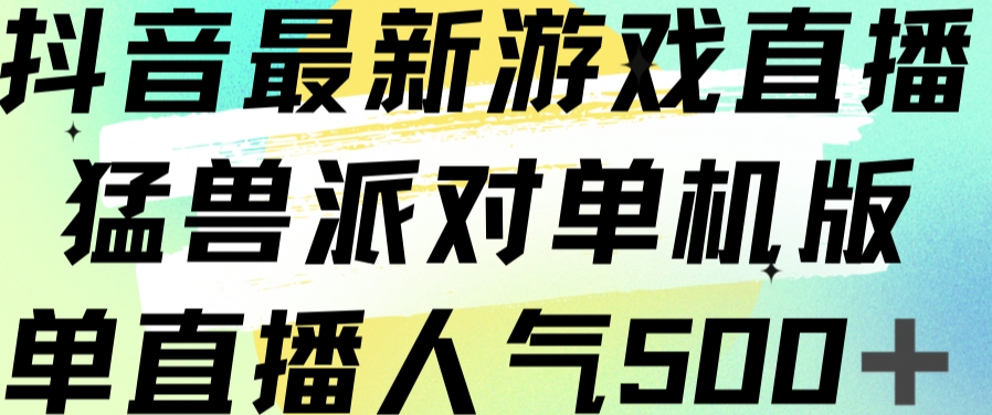 抖音最新游戏直播猛兽派对单机版单直播人气_免费分享网络创业,副业,信息差项目的老牌资源整合平台！金铲子项目