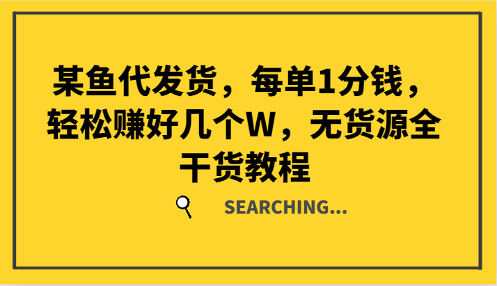 某鱼代发货，每单1分钱，赚好几个W，无货源全干货教程_免费分享网络创业,副业,信息差项目的老牌资源整合平台！金铲子项目
