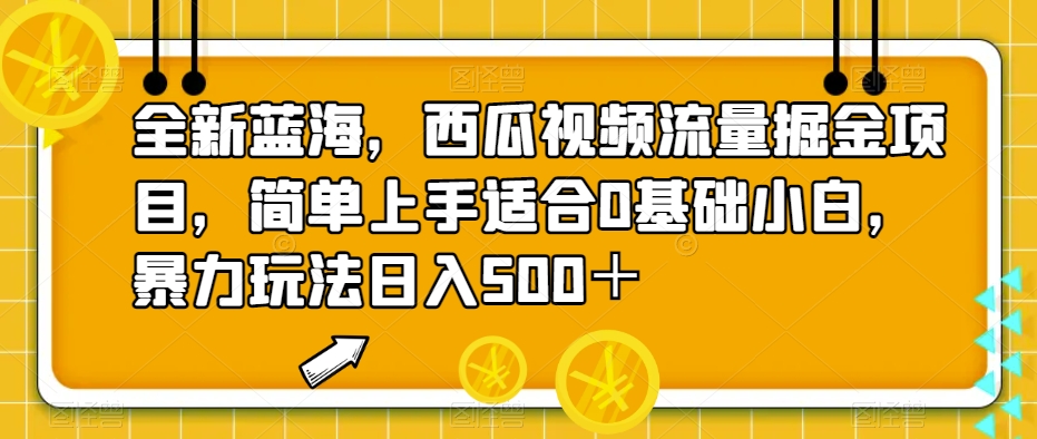 全新蓝海，西瓜视频流量掘金项目，简单上手适合0基础小白，暴力玩法【揭秘】_免费分享网络创业,副业,信息差项目的老牌资源整合平台！金铲子项目
