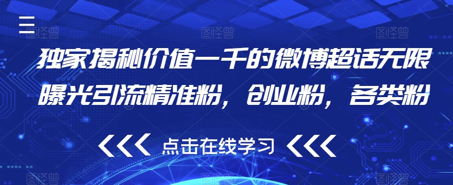 独家揭秘价值一千的微博超话无限曝光引流精准粉，创业粉，各类粉_免费分享网络创业,副业,信息差项目的老牌资源整合平台！金铲子项目