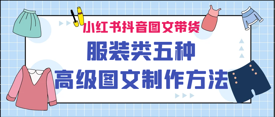 （6973期）小红书抖音图文带货服装类五种高级图文制作方法_免费分享网络创业,副业,信息差项目的老牌资源整合平台！金铲子项目