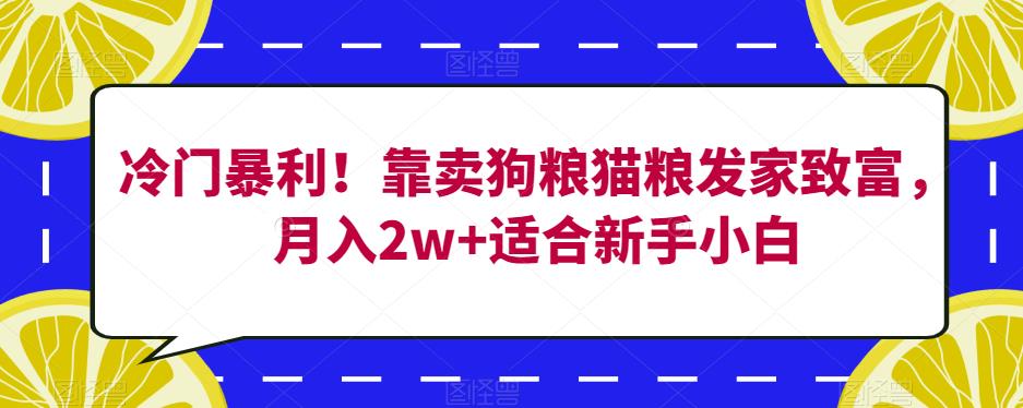 冷门暴利靠卖狗粮猫粮发家致富，适合新手小白【揭秘】_免费分享网络创业,副业,信息差项目的老牌资源整合平台！金铲子项目