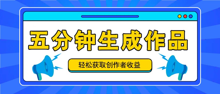 五分钟内即可生成一个原创作品，每日获取创作者-_免费分享网络创业,副业,信息差项目的老牌资源整合平台！金铲子项目