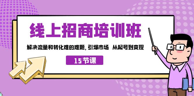 （7005期）线上·招商培训班，解决流量和转化难的难题引爆市场从起号到（15节）_免费分享网络创业,副业,信息差项目的老牌资源整合平台！金铲子项目