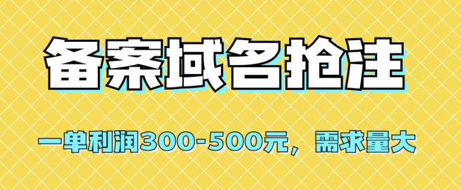 【全网首发】备案域名抢注，一单-500元，需求量大_免费分享网络创业,副业,信息差项目的老牌资源整合平台！金铲子项目