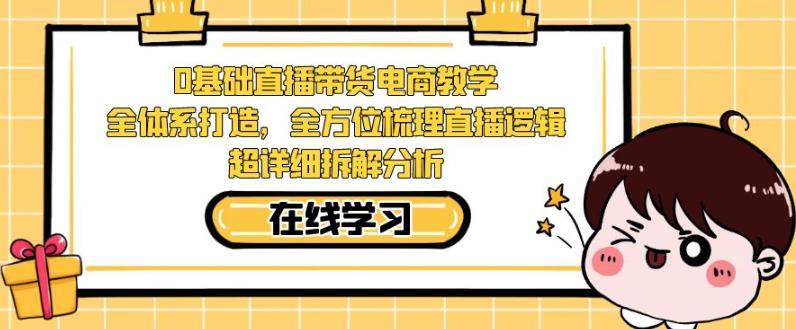 零基础直播带货电商教学，全方位梳理直播逻辑，超详细拆解分析_免费分享网络创业,副业,信息差项目的老牌资源整合平台！金铲子项目