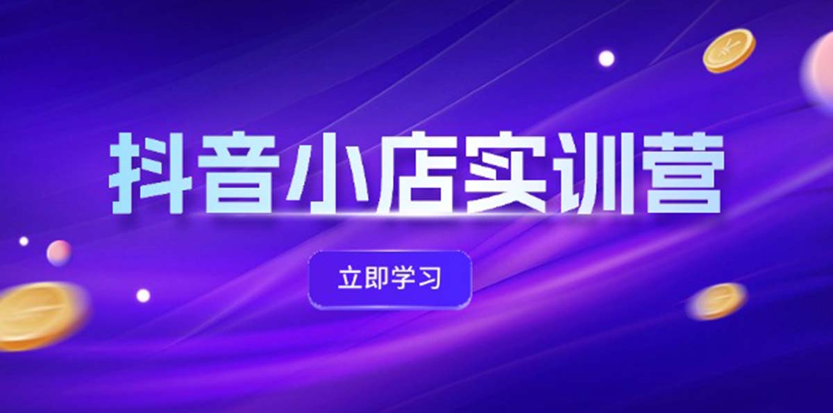 抖音小店最新实训营，提升体验分、商品卡引流，投流增效，联盟引流秘籍_免费分享网络创业,副业,信息差项目的老牌资源整合平台！金铲子项目