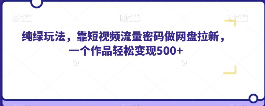 纯绿玩法，靠短视频流量密码做网盘拉新，一个作品【揭秘】_免费分享网络创业,副业,信息差项目的老牌资源整合平台！金铲子项目