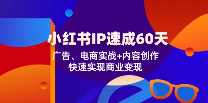 小红书IP速成60天：广告、电商实战内容创作，快速实现商业_免费分享网络创业,副业,信息差项目的老牌资源整合平台！金铲子项目