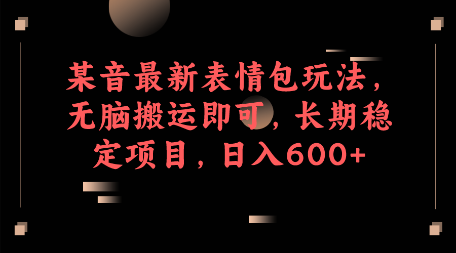 （6993期）某音最新表情包玩法，无脑搬运即可，长期稳定项目，_免费分享网络创业,副业,信息差项目的老牌资源整合平台！金铲子项目