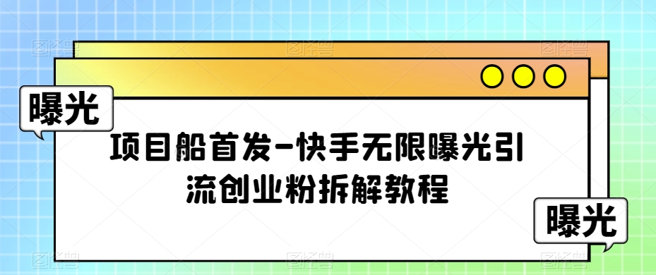 项目船首发-快手无限曝光引流创业粉拆解教程【揭秘】_免费分享网络创业,副业,信息差项目的老牌资源整合平台！金铲子项目