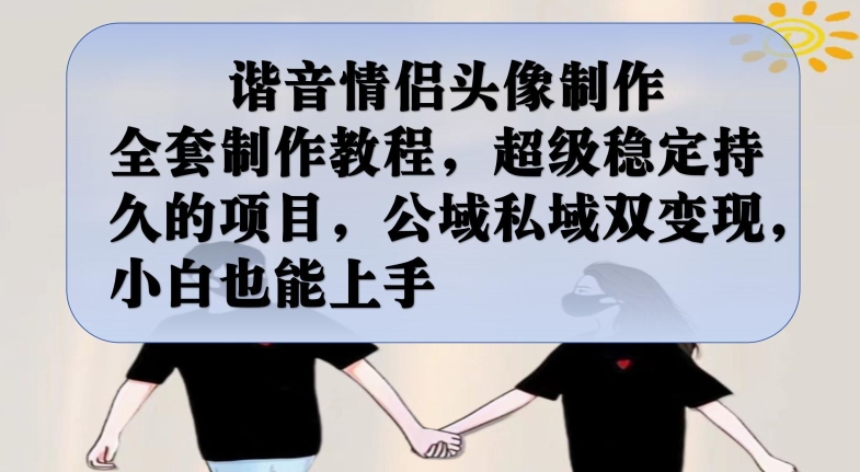谐音情侣头像制作全套制作教程，超级稳定持久的项目，公域私域双，小白也能上手【揭秘】_免费分享网络创业,副业,信息差项目的老牌资源整合平台！金铲子项目