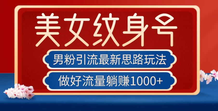 男粉引流最新思路玩法，美女纹身号，做好流量躺【揭秘】_免费分享网络创业,副业,信息差项目的老牌资源整合平台！金铲子项目