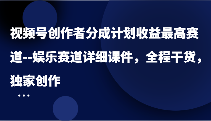 视频号创作者分成计划最高赛道–娱乐赛道详细课件，全程干货，独家创作_免费分享网络创业,副业,信息差项目的老牌资源整合平台！金铲子项目