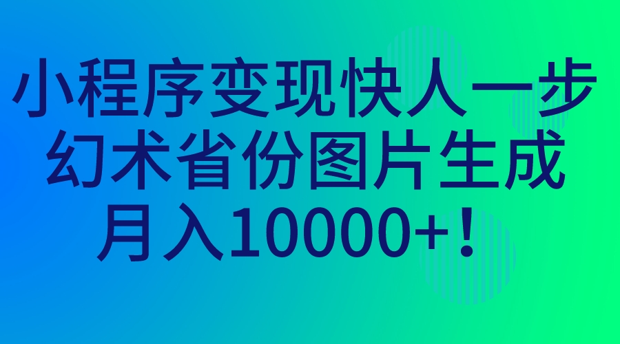 （7008期）小程序快人一步，幻术省份图片生成，0_免费分享网络创业,副业,信息差项目的老牌资源整合平台！金铲子项目