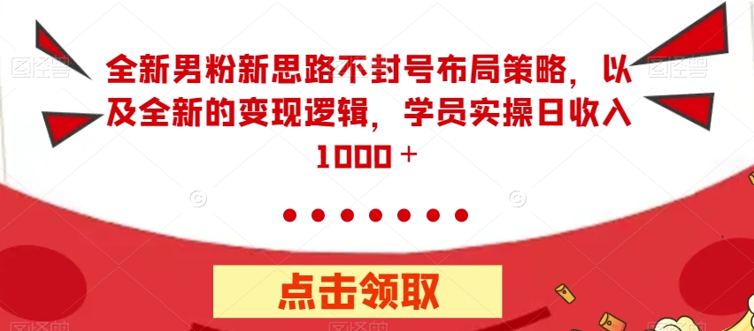 全新男粉新思路不封号布局策略，以及全新的逻辑，实操日【揭秘】_免费分享网络创业,副业,信息差项目的老牌资源整合平台！金铲子项目