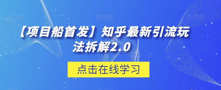 【项目船首发】知乎最新引流玩法拆解2.0【揭秘】_免费分享网络创业,副业,信息差项目的老牌资源整合平台！金铲子项目