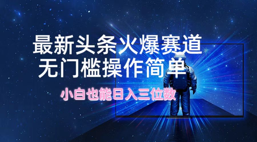 最新头条火爆赛道，无门槛操作简单，小白也能三位数_免费分享网络创业,副业,信息差项目的老牌资源整合平台！金铲子项目