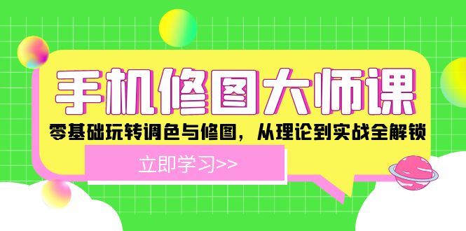 手机修图大师课：零基础玩转调色与修图，从理论到实战全解锁_免费分享网络创业,副业,信息差项目的老牌资源整合平台！金铲子项目