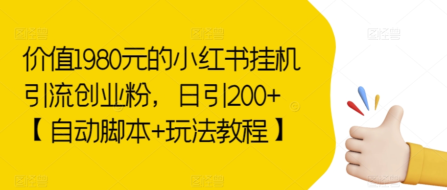 价值1980元的小红书挂机引流创业粉，日引【自动脚本玩法教程】【揭秘】_免费分享网络创业,副业,信息差项目的老牌资源整合平台！金铲子项目
