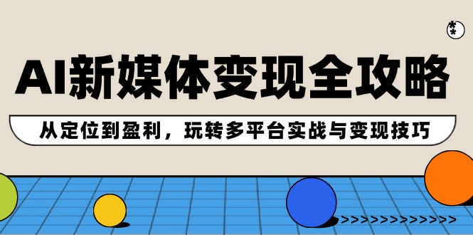 AI新媒体全攻略：从定位到盈利，玩转多平台实战与技巧_免费分享网络创业,副业,信息差项目的老牌资源整合平台！金铲子项目