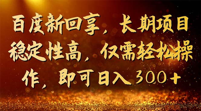（7033期）百度新回享，长期项目稳定性高，仅需操作，即可_免费分享网络创业,副业,信息差项目的老牌资源整合平台！金铲子项目