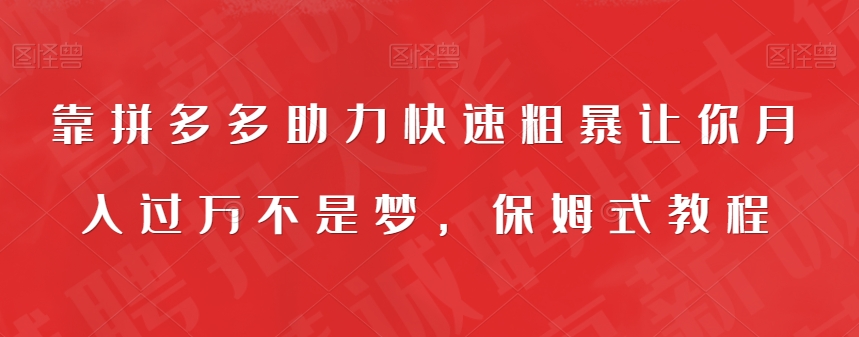 靠拼多多助力快速粗暴让你不是梦，保姆式教程【揭秘】_免费分享网络创业,副业,信息差项目的老牌资源整合平台！金铲子项目