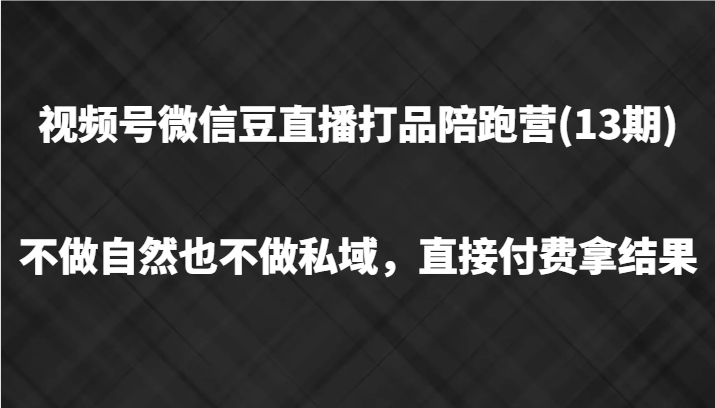 视频号微信豆直播打品陪跑(13期)，不做不自然流不做私域，直接付费拿结果_免费分享网络创业,副业,信息差项目的老牌资源整合平台！金铲子项目
