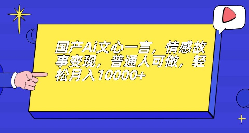 国产Ai文心一言，情感故事，普通人可做，0【揭秘】_免费分享网络创业,副业,信息差项目的老牌资源整合平台！金铲子项目