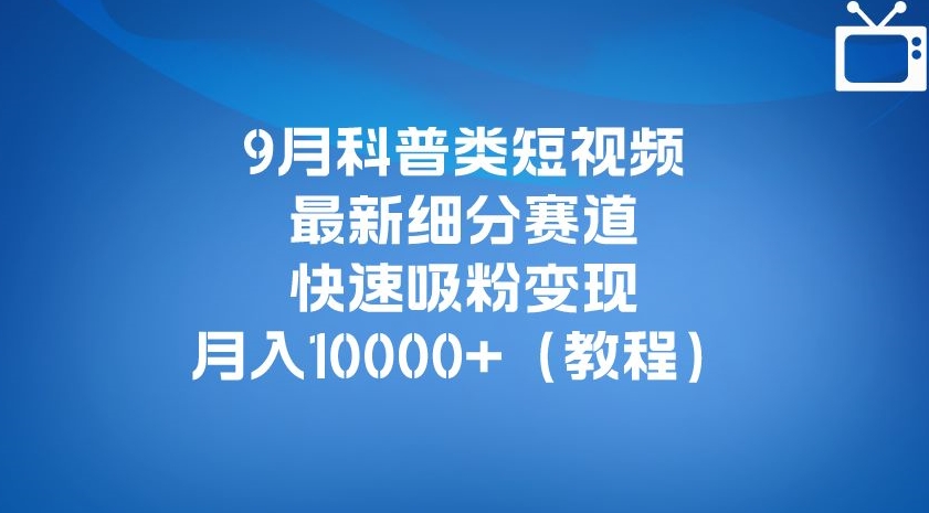 9月科普类短视频最新细分赛道，快速吸粉，0（详细教程）_免费分享网络创业,副业,信息差项目的老牌资源整合平台！金铲子项目