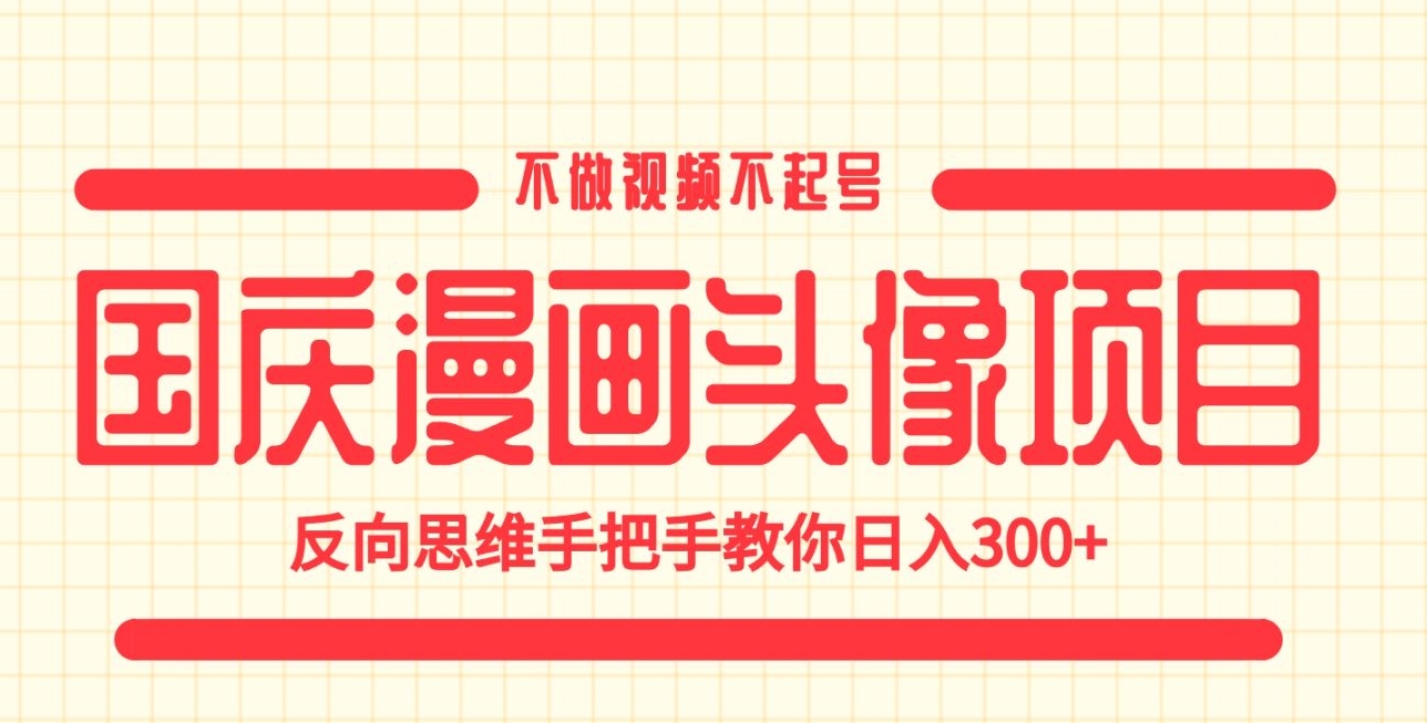 国庆漫画头像项目，不做视频不起号，反向思维手把手教你【揭秘】_免费分享网络创业,副业,信息差项目的老牌资源整合平台！金铲子项目