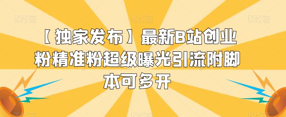 【独家发布】最新B站创业粉精准粉超级曝光引流附脚本可多开【揭秘】_免费分享网络创业,副业,信息差项目的老牌资源整合平台！金铲子项目