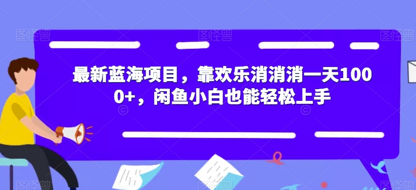 最新蓝海项目，靠欢乐消消消，闲鱼小白也能上手【揭秘】_免费分享网络创业,副业,信息差项目的老牌资源整合平台！金铲子项目