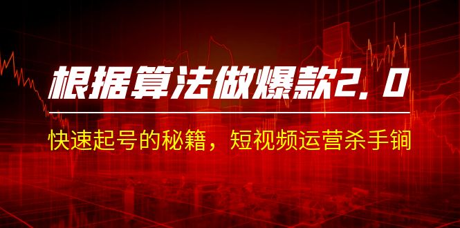 （7052期）某收费课程《根据-算法做爆款2.0》快速起号的秘籍，短视频运营杀手锏_免费分享网络创业,副业,信息差项目的老牌资源整合平台！金铲子项目
