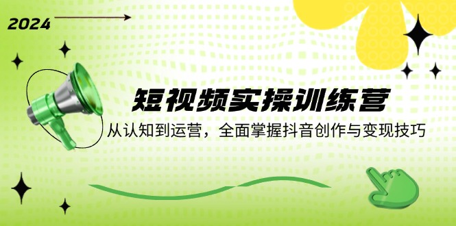 短视频实操训练营：从认知到运营，全面掌握抖音创作与技巧_免费分享网络创业,副业,信息差项目的老牌资源整合平台！金铲子项目