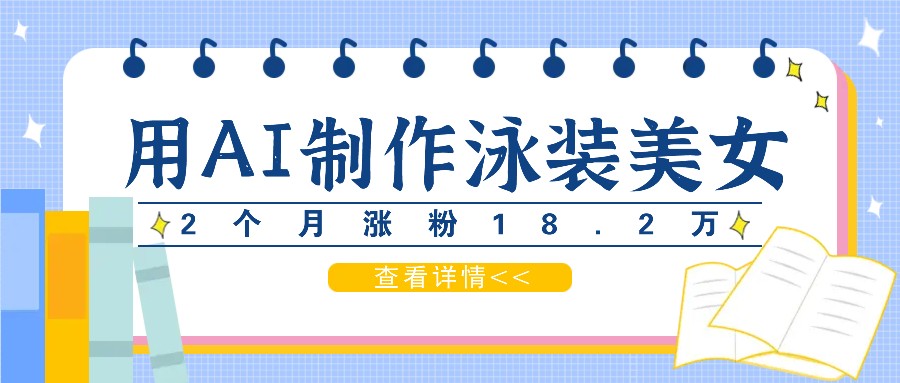 用AI生成泳装美女短视频，2个月涨粉18.2万，多种月_免费分享网络创业,副业,信息差项目的老牌资源整合平台！金铲子项目