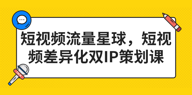（7080期）短视频流量星球，短视频差异化双IP策划课（2023新版）_免费分享网络创业,副业,信息差项目的老牌资源整合平台！金铲子项目