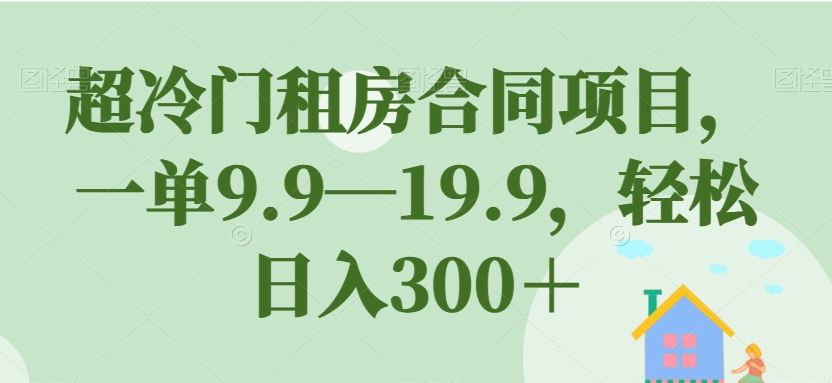 超冷门租房合同项目，一单9.919.9，【揭秘】_免费分享网络创业,副业,信息差项目的老牌资源整合平台！金铲子项目