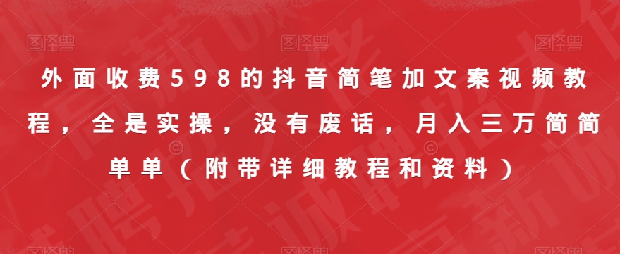 外面收费598的抖音简笔加文案视频教程，全是实操，没有废话，三万简简单单（附带详细教程和资料）_免费分享网络创业,副业,信息差项目的老牌资源整合平台！金铲子项目