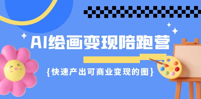 （7071期）AI绘画·陪跑营，快速产出可商业的图（11节课）_免费分享网络创业,副业,信息差项目的老牌资源整合平台！金铲子项目