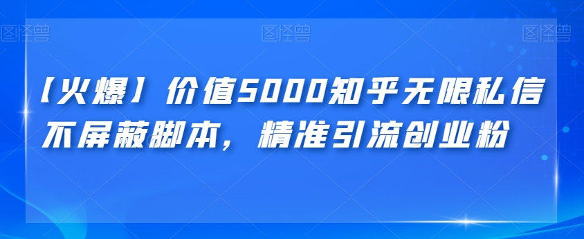 【火爆】价值5000知乎无限私信不屏蔽脚本，精准引流创业粉【揭秘】_免费分享网络创业,副业,信息差项目的老牌资源整合平台！金铲子项目