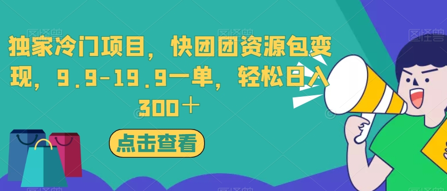独家冷门项目，快团团资源包，9.9-19.9一单，【揭秘】_免费分享网络创业,副业,信息差项目的老牌资源整合平台！金铲子项目