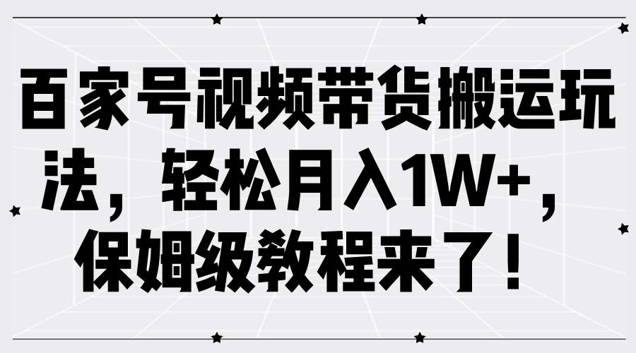 百家号视频带货搬运玩法保姆级教程来了_免费分享网络创业,副业,信息差项目的老牌资源整合平台！金铲子项目