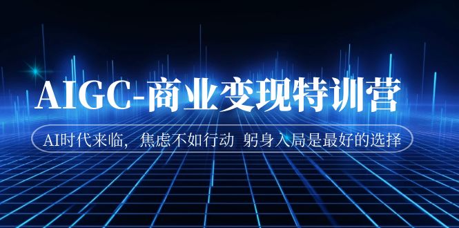 （7105期）AIGC-商业特训营AI时代来临，焦虑不如行动躬身入局是最好的选择_免费分享网络创业,副业,信息差项目的老牌资源整合平台！金铲子项目