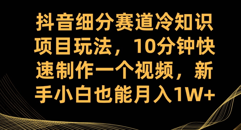 抖音细分赛道冷知识项目玩法，10分钟快速制作一个视频，新手小白也能【揭秘】_免费分享网络创业,副业,信息差项目的老牌资源整合平台！金铲子项目