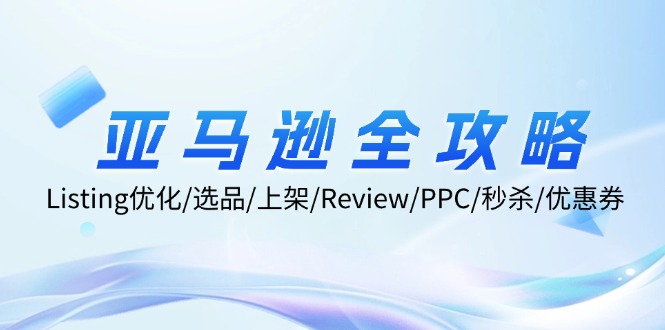 亚马逊全攻略：Listing优化、选品、上架、Review、PPC、秒杀、优惠券等_免费分享网络创业,副业,信息差项目的老牌资源整合平台！金铲子项目