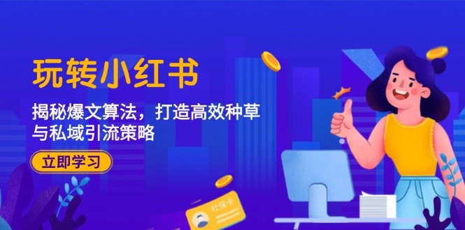 玩转小红书：揭秘爆文算法，打造高效种草与私域引流策略_免费分享网络创业,副业,信息差项目的老牌资源整合平台！金铲子项目